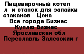 Пищеварочный котел 25 л. и станок для запайки стаканов › Цена ­ 250 000 - Все города Бизнес » Куплю бизнес   . Ярославская обл.,Переславль-Залесский г.